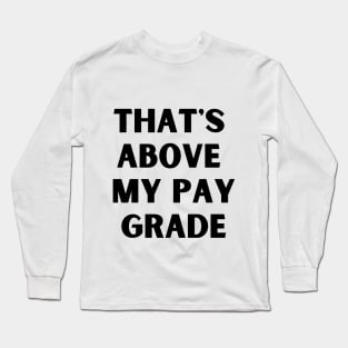 That's above my pay grade Long Sleeve T-Shirt